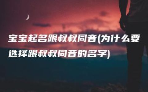 宝宝起名跟叔叔同音(为什么要选择跟叔叔同音的名字)