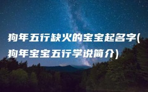 狗年五行缺火的宝宝起名字(狗年宝宝五行学说简介)