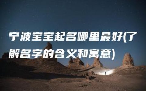 宁波宝宝起名哪里最好(了解名字的含义和寓意)