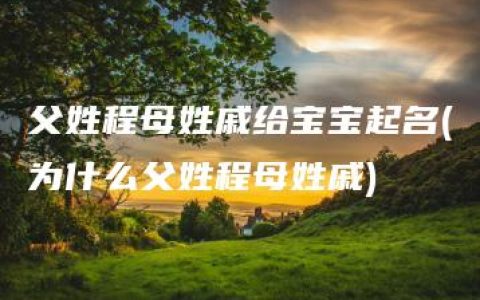 父姓程母姓戚给宝宝起名(为什么父姓程母姓戚)