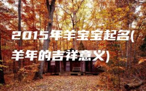 2015年羊宝宝起名(羊年的吉祥意义)