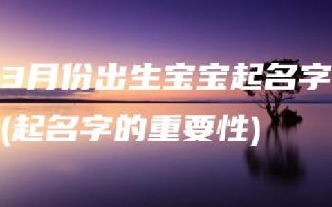 3月份出生宝宝起名字(起名字的重要性)