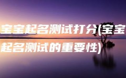 宝宝起名测试打分(宝宝起名测试的重要性)