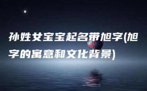 孙姓女宝宝起名带旭字(旭字的寓意和文化背景)