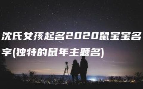 沈氏女孩起名2020鼠宝宝名字(独特的鼠年主题名)