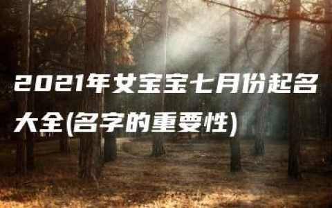 2021年女宝宝七月份起名大全(名字的重要性)