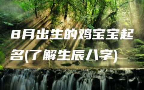 8月出生的鸡宝宝起名(了解生辰八字)