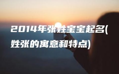 2014年张姓宝宝起名(姓张的寓意和特点)