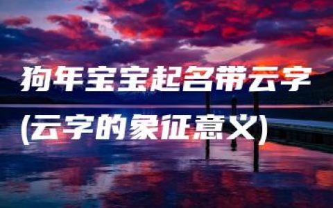 狗年宝宝起名带云字(云字的象征意义)