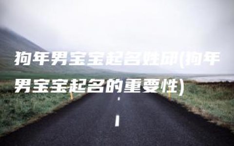 狗年男宝宝起名姓邱(狗年男宝宝起名的重要性)