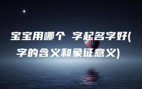 宝宝用哪个玥字起名字好(玥字的含义和象征意义)