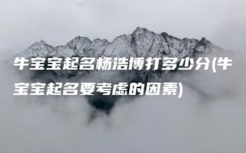 牛宝宝起名杨浩博打多少分(牛宝宝起名要考虑的因素)