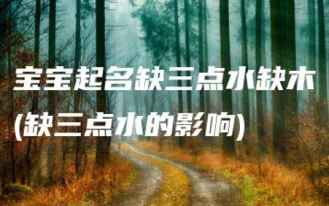 宝宝起名缺三点水缺木(缺三点水的影响)