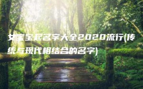 女宝宝起名字大全2020流行(传统与现代相结合的名字)