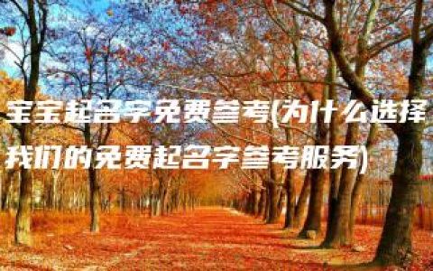 宝宝起名字免费参考(为什么选择我们的免费起名字参考服务)