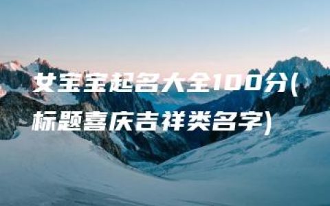 女宝宝起名大全100分(标题喜庆吉祥类名字)