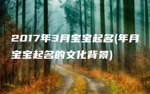 2017年3月宝宝起名(年月宝宝起名的文化背景)