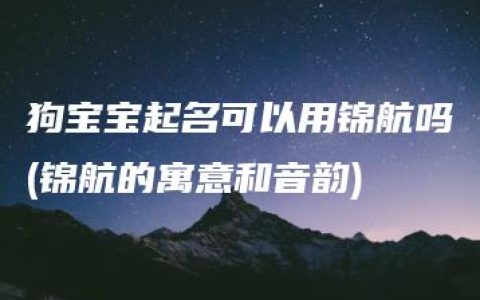 狗宝宝起名可以用锦航吗(锦航的寓意和音韵)