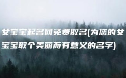 女宝宝起名网免费取名(为您的女宝宝取个美丽而有意义的名字)