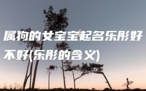 属狗的女宝宝起名乐彤好不好(乐彤的含义)