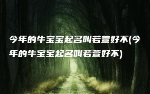 今年的牛宝宝起名叫若萱好不(今年的牛宝宝起名叫若萱好不)