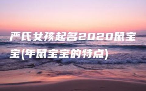 严氏女孩起名2020鼠宝宝(年鼠宝宝的特点)