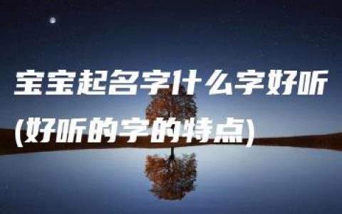 宝宝起名字什么字好听(好听的字的特点)