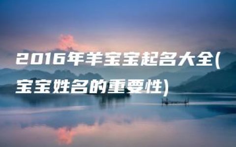 2016年羊宝宝起名大全(宝宝姓名的重要性)