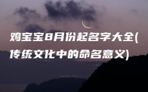 鸡宝宝8月份起名字大全(传统文化中的命名意义)