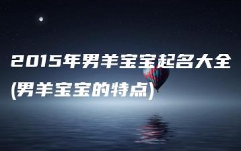 2015年男羊宝宝起名大全(男羊宝宝的特点)