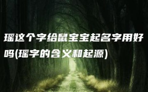 瑶这个字给鼠宝宝起名字用好吗(瑶字的含义和起源)