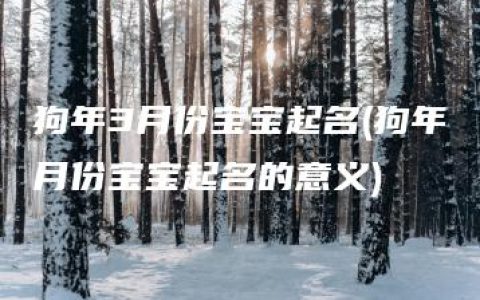 狗年3月份宝宝起名(狗年月份宝宝起名的意义)