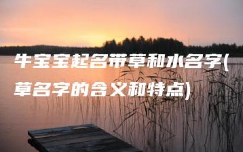 牛宝宝起名带草和水名字(草名字的含义和特点)