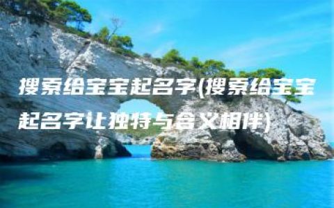 搜索给宝宝起名字(搜索给宝宝起名字让独特与含义相伴)