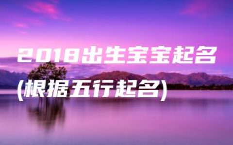 2018出生宝宝起名(根据五行起名)