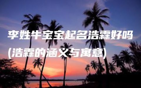 李姓牛宝宝起名浩霖好吗(浩霖的涵义与寓意)