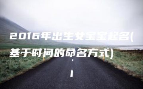 2016年出生女宝宝起名(基于时间的命名方式)