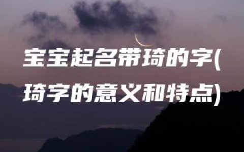 宝宝起名带琦的字(琦字的意义和特点)