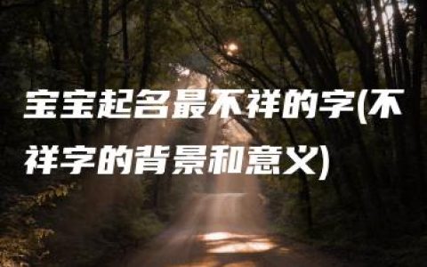 宝宝起名最不祥的字(不祥字的背景和意义)