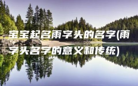 宝宝起名雨字头的名字(雨字头名字的意义和传统)