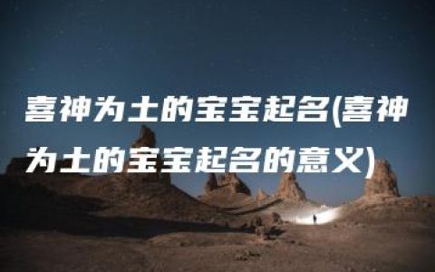 喜神为土的宝宝起名(喜神为土的宝宝起名的意义)