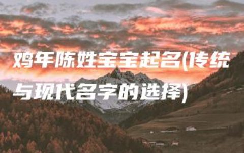 鸡年陈姓宝宝起名(传统与现代名字的选择)