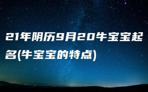 21年阴历9月20牛宝宝起名(牛宝宝的特点)