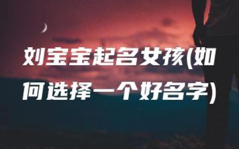 刘宝宝起名女孩(如何选择一个好名字)