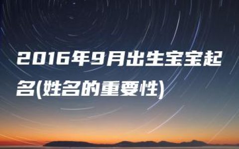 2016年9月出生宝宝起名(姓名的重要性)