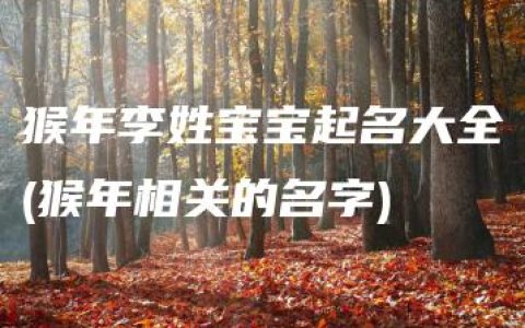 猴年李姓宝宝起名大全(猴年相关的名字)