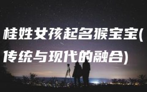 桂姓女孩起名猴宝宝(传统与现代的融合)