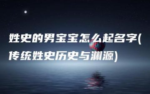 姓史的男宝宝怎么起名字(传统姓史历史与渊源)