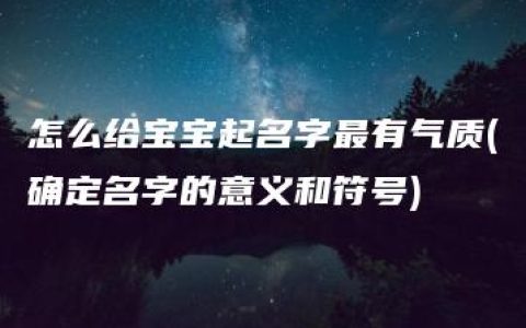 怎么给宝宝起名字最有气质(确定名字的意义和符号)