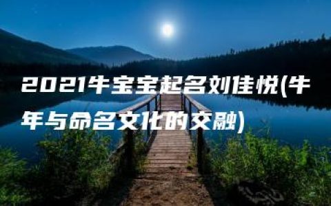 2021牛宝宝起名刘佳悦(牛年与命名文化的交融)